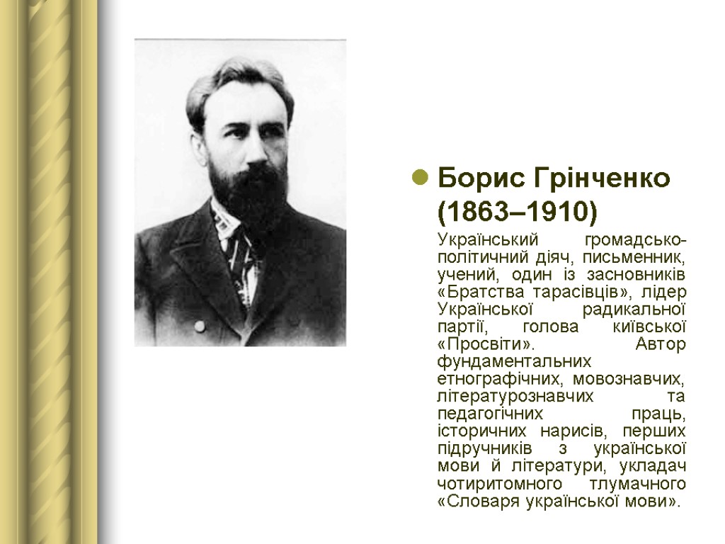 Борис Грінченко (1863–1910) Український громадсько-політичний діяч, письменник, учений, один із засновників «Братства тарасівців», лідер